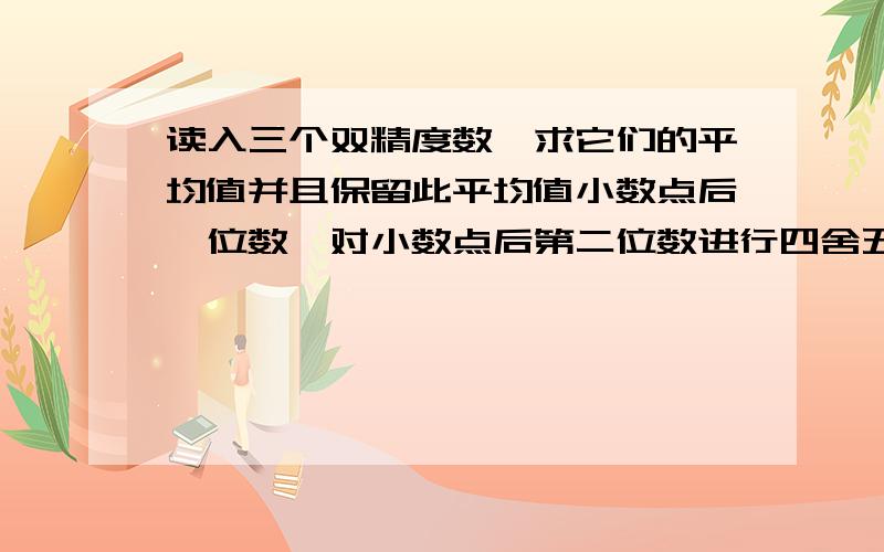 读入三个双精度数,求它们的平均值并且保留此平均值小数点后一位数,对小数点后第二位数进行四舍五入.