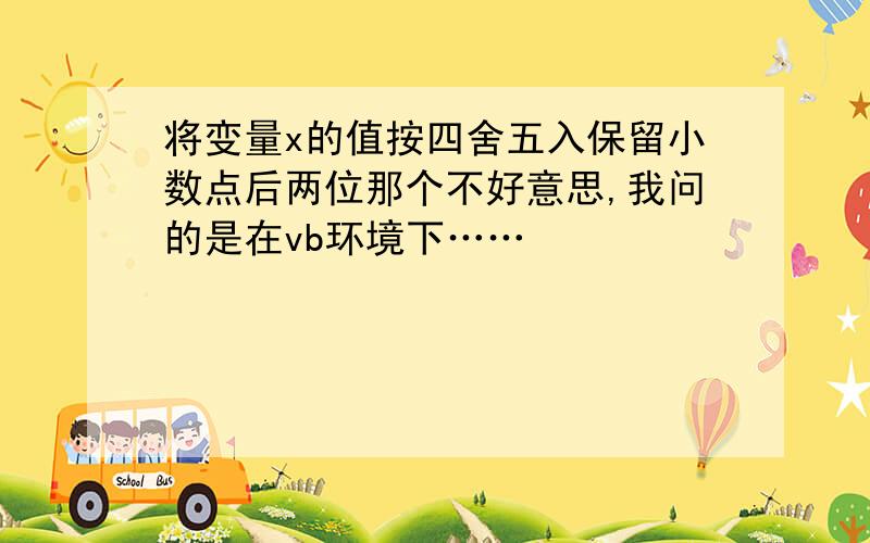 将变量x的值按四舍五入保留小数点后两位那个不好意思,我问的是在vb环境下……