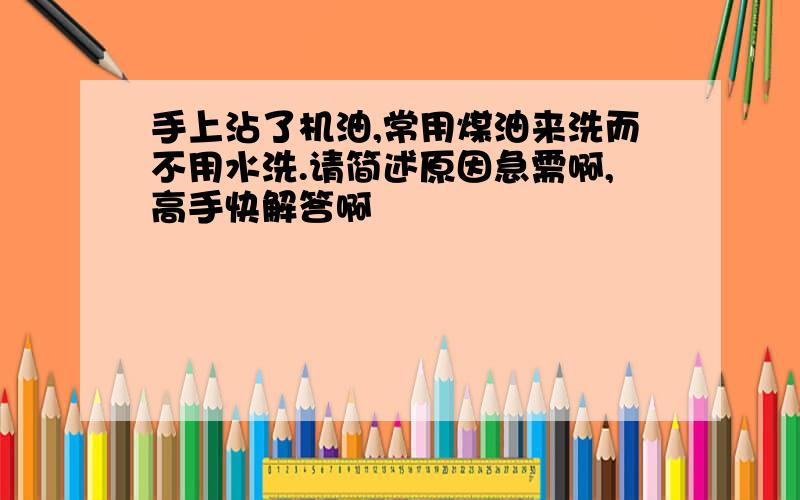 手上沾了机油,常用煤油来洗而不用水洗.请简述原因急需啊,高手快解答啊