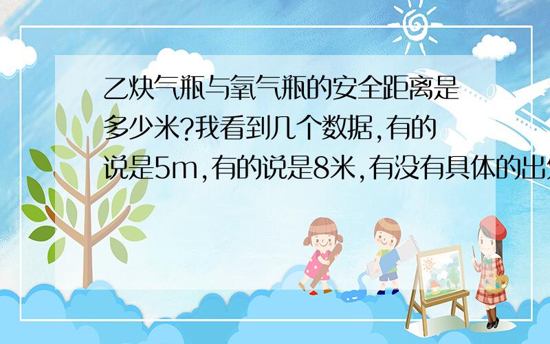 乙炔气瓶与氧气瓶的安全距离是多少米?我看到几个数据,有的说是5m,有的说是8米,有没有具体的出处呢?