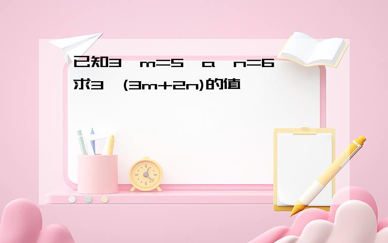 已知3^m=5,a^n=6,求3^(3m+2n)的值