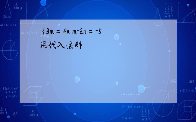 ｛3m=4n m-2n=-5 用代入法解