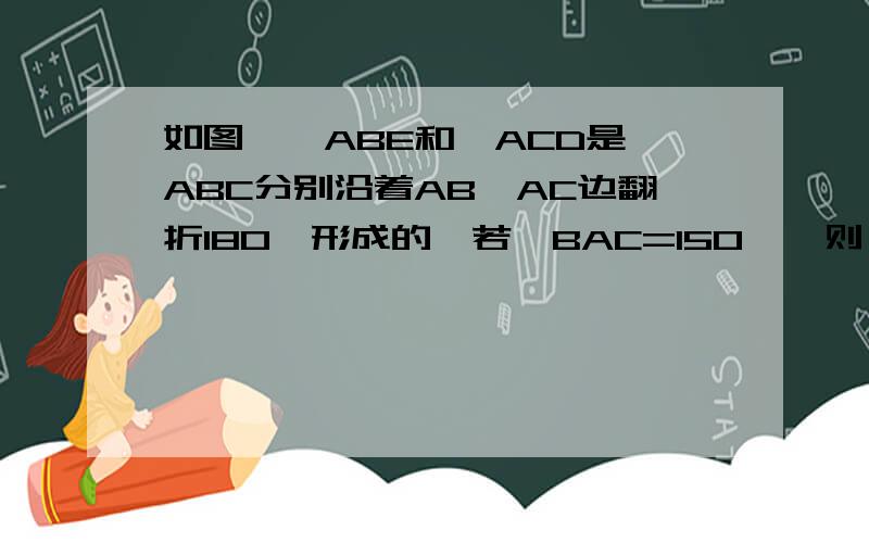 如图,△ABE和△ACD是△ABC分别沿着AB,AC边翻折180°形成的,若∠BAC=150°,则∠θ的度数是（　　）要解题思路各位高手帮个忙啊!