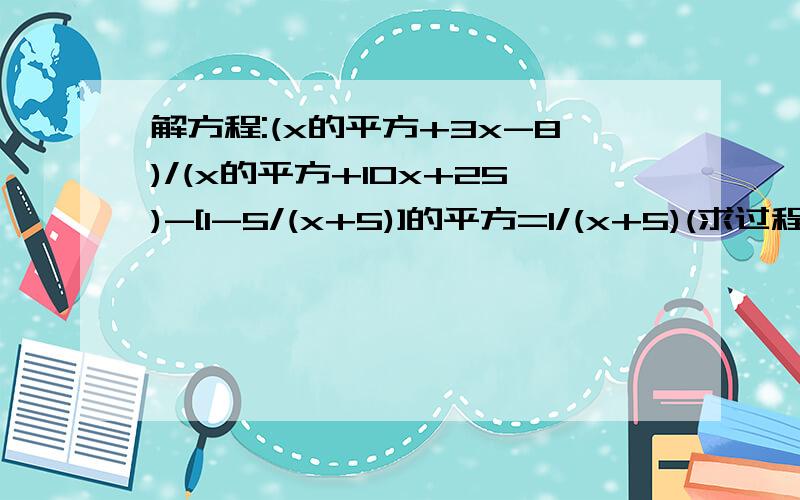 解方程:(x的平方+3x-8)/(x的平方+10x+25)-[1-5/(x+5)]的平方=1/(x+5)(求过程)