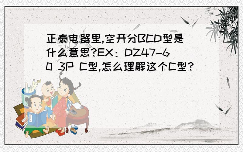 正泰电器里,空开分BCD型是什么意思?EX：DZ47-60 3P C型,怎么理解这个C型?