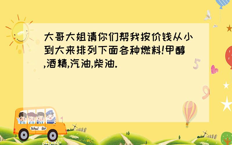 大哥大姐请你们帮我按价钱从小到大来排列下面各种燃料!甲醇,酒精,汽油,柴油.