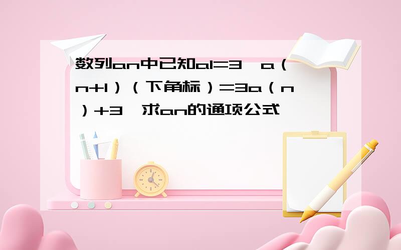 数列an中已知a1=3,a（n+1）（下角标）=3a（n）+3,求an的通项公式