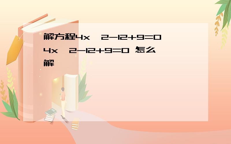 解方程4x^2-12+9=04x^2-12+9=0 怎么解