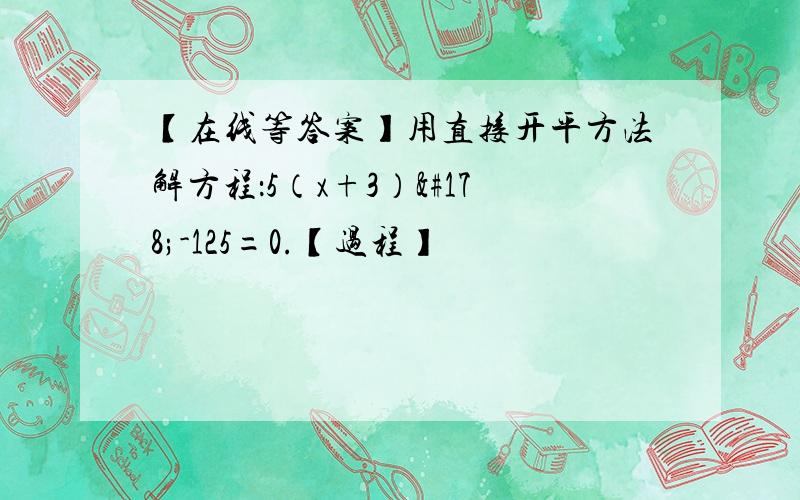 【在线等答案】用直接开平方法解方程：5（x+3）²-125=0.【过程】