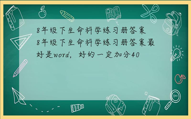 8年级下生命科学练习册答案 8年级下生命科学练习册答案最好是word，好的一定加分40