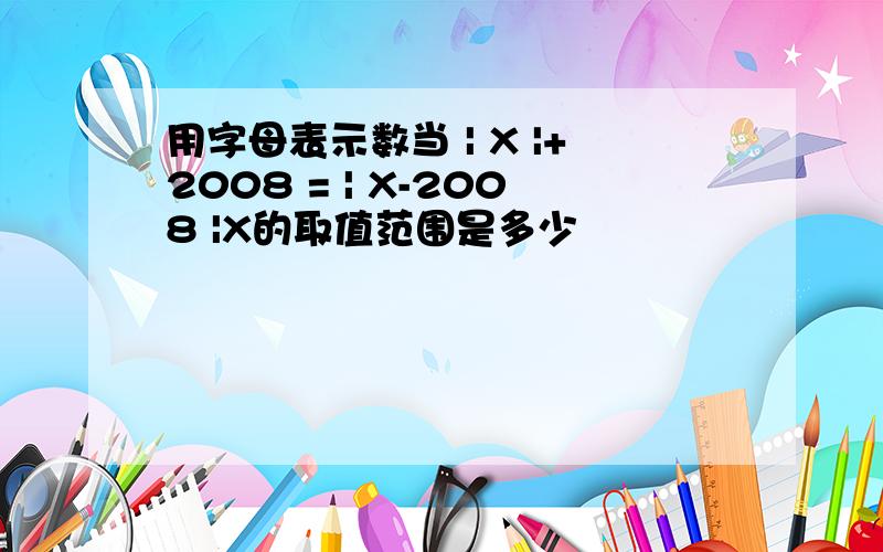 用字母表示数当 | X |+2008 = | X-2008 |X的取值范围是多少