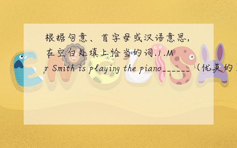 根据句意、首字母或汉语意思,在空白处填上恰当的词.1.Mr Smith is playing the piano______（优美的）,but it's too______（大）.2.My ______（邻居） get on well with each other.3.The restaurant is c_______ to my apartment b