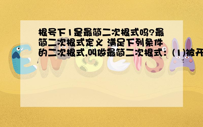 根号下1是最简二次根式吗?最简二次根式定义 满足下列条件的二次根式,叫做最简二次根式：(1)被开方数的因数是整数,因式是整式； (2)被开方数中不含能开得尽方的因数或因式． 1是整数.1中