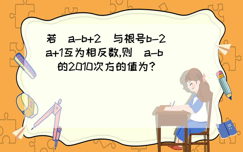 若|a-b+2|与根号b-2a+1互为相反数,则（a-b)的2010次方的值为?