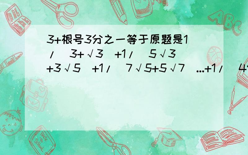 3+根号3分之一等于原题是1/(3+√3)+1/(5√3+3√5)+1/(7√5+5√7)...+1/(49√47+47√49)