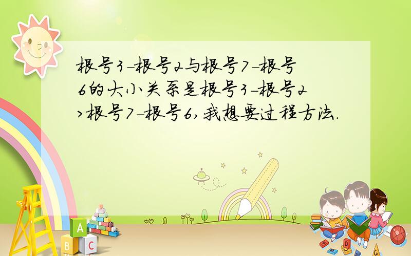 根号3-根号2与根号7-根号6的大小关系是根号3-根号2>根号7-根号6,我想要过程方法.