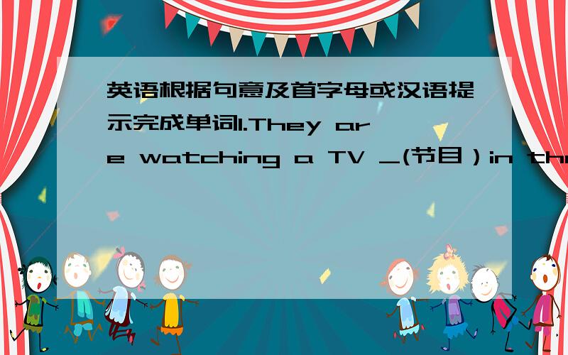 英语根据句意及首字母或汉语提示完成单词1.They are watching a TV _(节目）in the room.2.We_(相信）we can finish the work today.3.He went _(观光)in Hong Kong last summer.4.Her son has a bad cough and it rather (w_) her.5.We hel