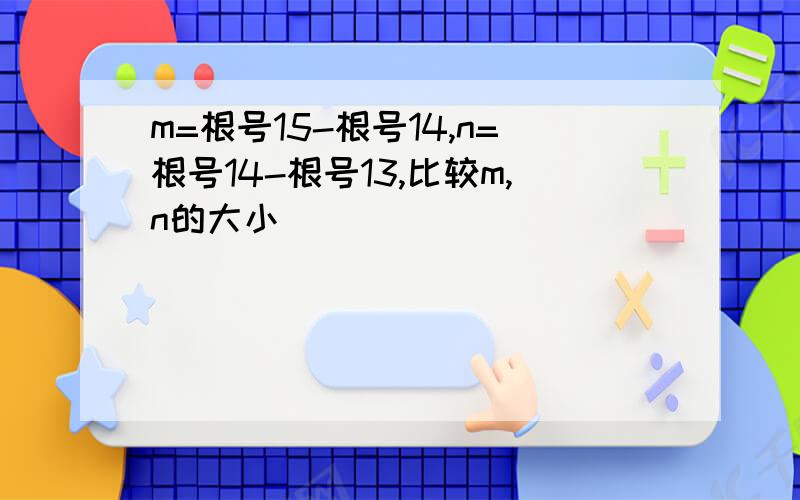 m=根号15-根号14,n=根号14-根号13,比较m,n的大小