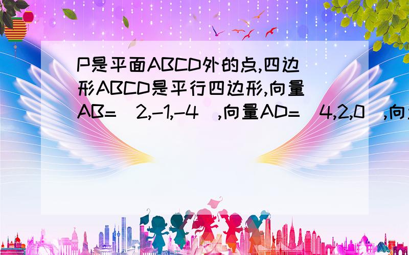 P是平面ABCD外的点,四边形ABCD是平行四边形,向量AB=（2,-1,-4),向量AD=(4,2,0）,向量AP=( -1,2,-1)(1)求证：PA⊥平面ABCD(2)求Vp-ABCD