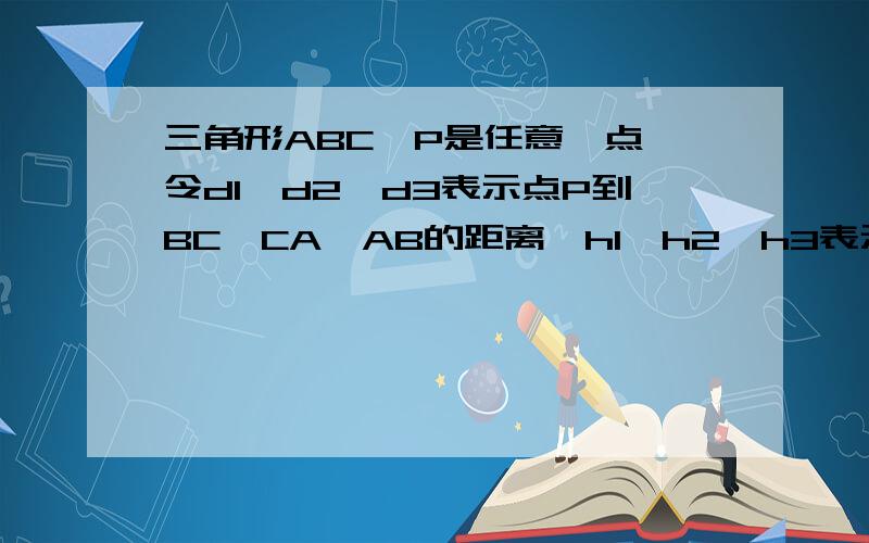 三角形ABC,P是任意一点,令d1,d2,d3表示点P到BC,CA,AB的距离,h1,h2,h3表示顶点到对边的高.试说明d1/h1+d2/h2+d3/h3=1