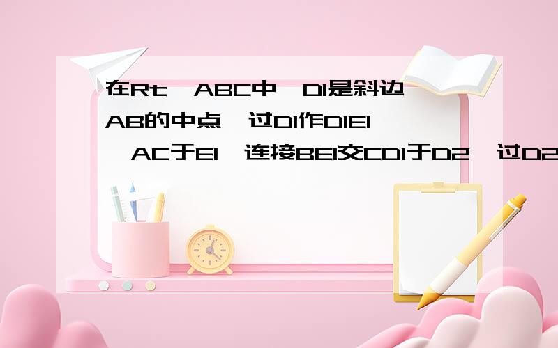 在Rt△ABC中,D1是斜边AB的中点,过D1作D1E1⊥AC于E1,连接BE1交CD1于D2,过D2作D2E2⊥AC于E2,连接BE2交C