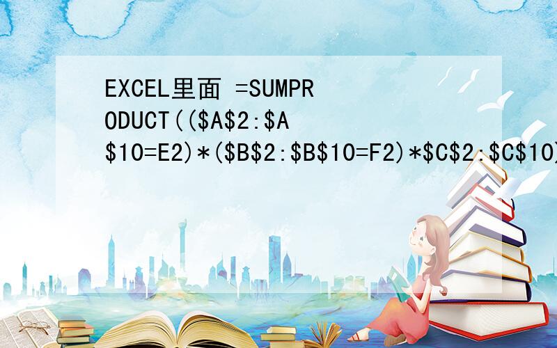 EXCEL里面 =SUMPRODUCT(($A$2:$A$10=E2)*($B$2:$B$10=F2)*$C$2:$C$10)这是公式是什么意思?