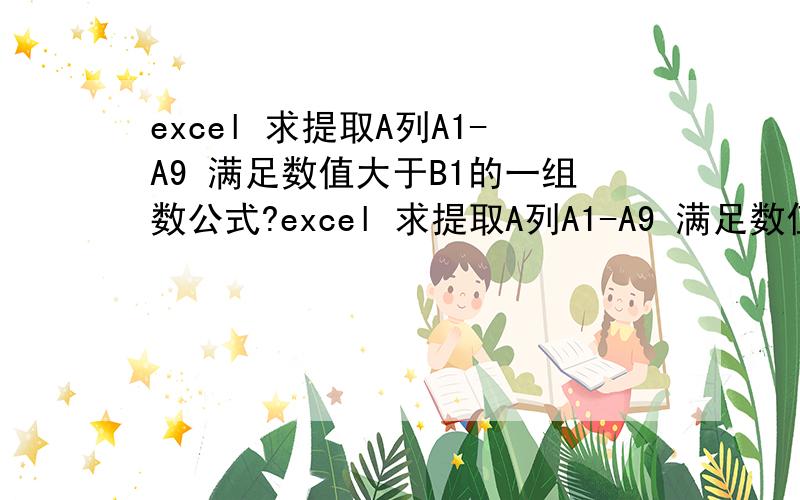 excel 求提取A列A1-A9 满足数值大于B1的一组数公式?excel 求提取A列A1-A9 满足数值大于B1的一组数公式?VLOOKUP不要