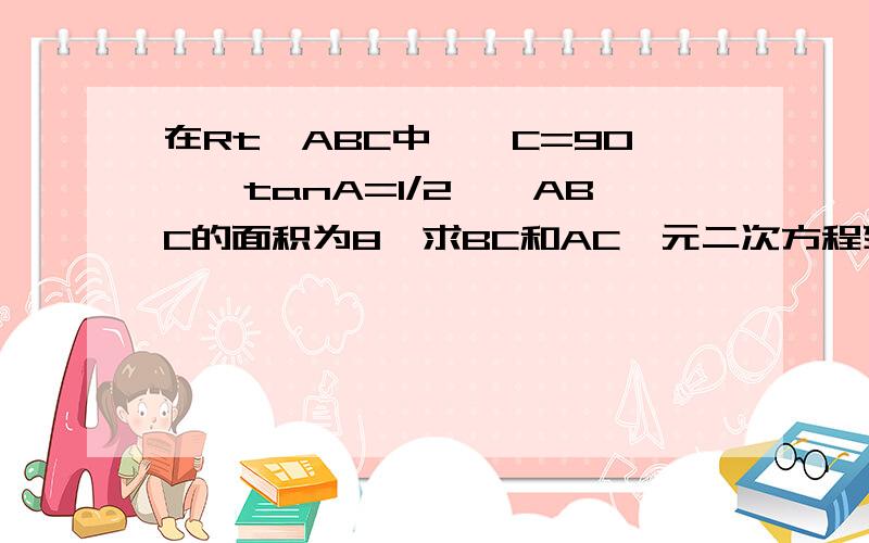 在Rt△ABC中,∠C=90°,tanA=1/2,△ABC的面积为8,求BC和AC一元二次方程列出来啊