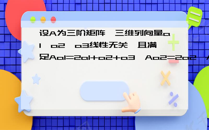 设A为三阶矩阵,三维列向量a1,a2,a3线性无关,且满足Aa1=2a1+a2+a3,Aa2=2a2,Aa3=-a2+a1求可逆矩阵P和对角矩阵C,使得P^-1AP=C