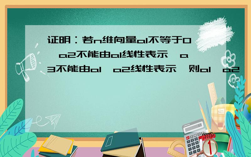 证明：若n维向量a1不等于0,a2不能由a1线性表示,a3不能由a1,a2线性表示,则a1,a2,a3线性无关.