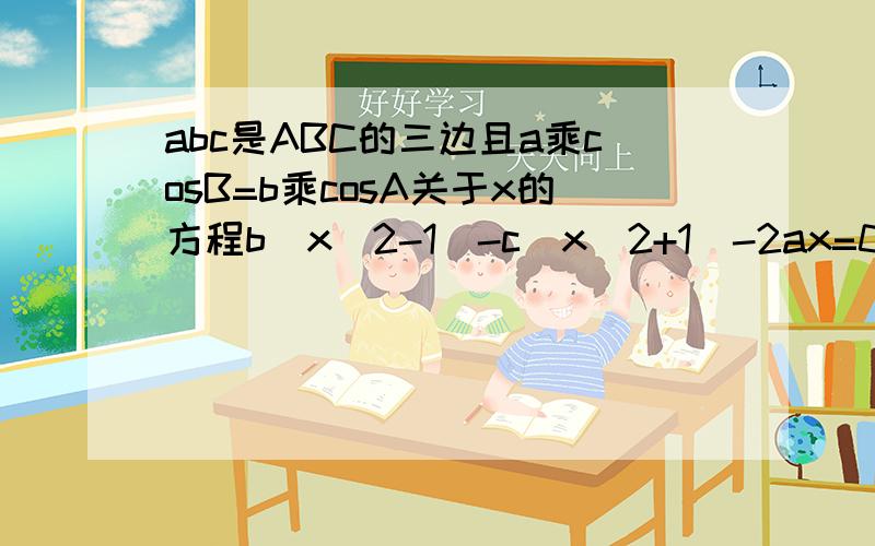 abc是ABC的三边且a乘cosB=b乘cosA关于x的方程b(x^2-1)-c(x^2+1)-2ax=0有两个相等的实数根求∠A的度数