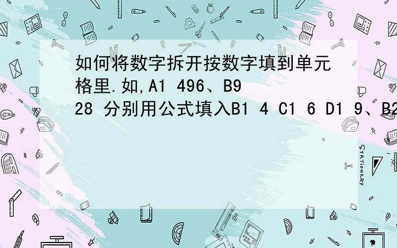 如何将数字拆开按数字填到单元格里.如,A1 496、B928 分别用公式填入B1 4 C1 6 D1 9、B2 2 C2 8 D2 9