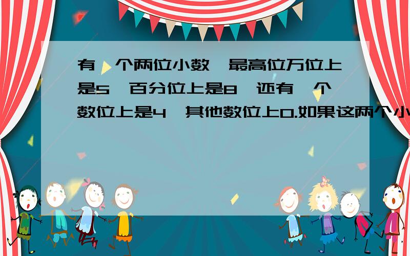 有一个两位小数,最高位万位上是5,百分位上是8,还有一个数位上是4,其他数位上0.如果这两个小数一个零一个零也不读,那它是多少?