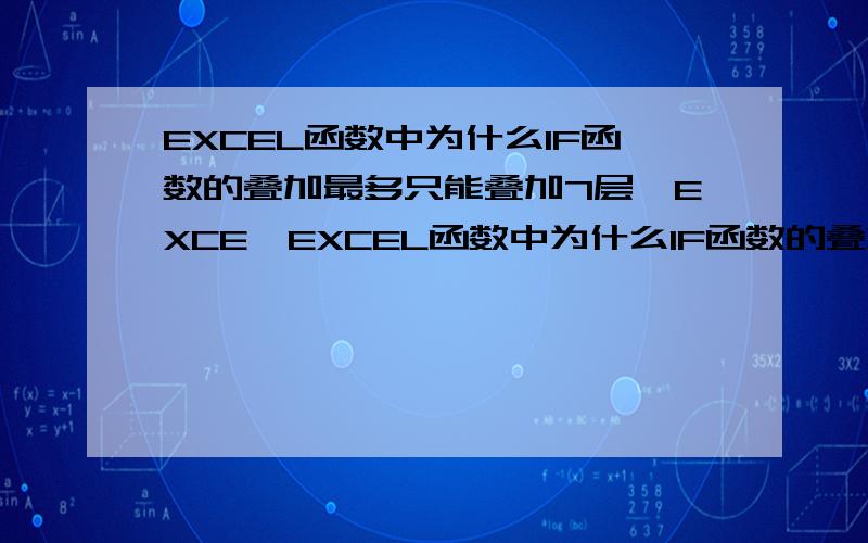 EXCEL函数中为什么IF函数的叠加最多只能叠加7层,EXCE…EXCEL函数中为什么IF函数的叠加最多只能叠加7层,EXCEL的限制还什么原因