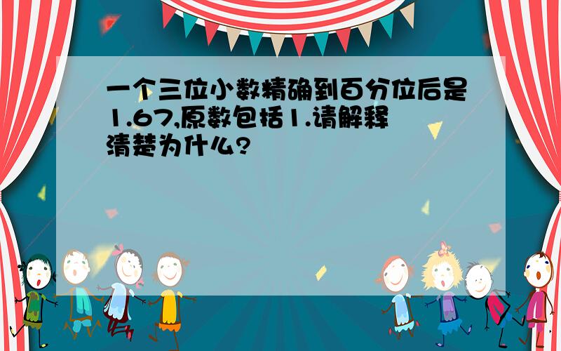 一个三位小数精确到百分位后是1.67,原数包括1.请解释清楚为什么?