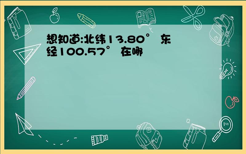 想知道:北纬13.80° 东经100.57° 在哪