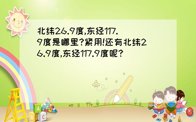 北纬26.9度,东经117.9度是哪里?紧用!还有北纬26.9度,东经117.9度呢?