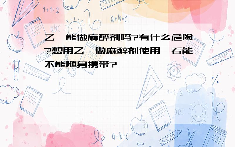 乙醚能做麻醉剂吗?有什么危险?想用乙醚做麻醉剂使用,看能不能随身携带?