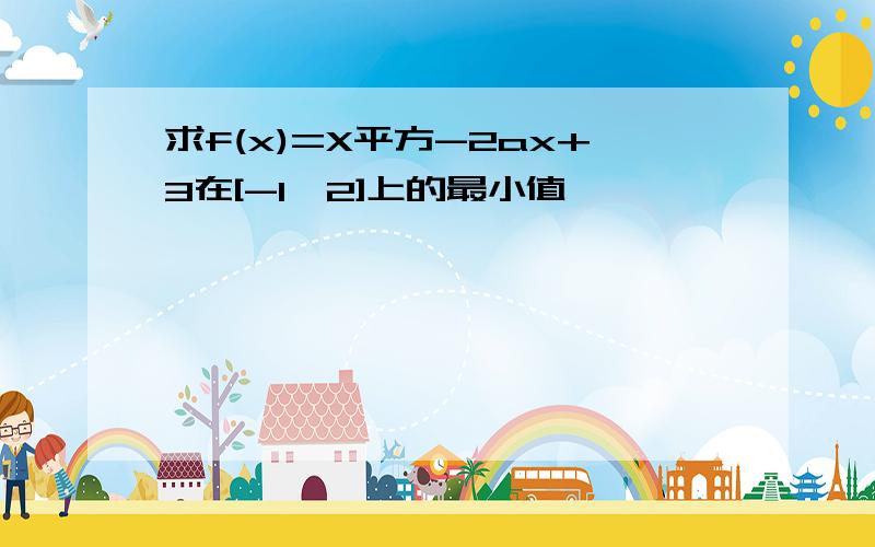 求f(x)=X平方-2ax+3在[-1,2]上的最小值