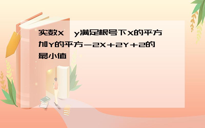 实数X,y满足根号下X的平方加Y的平方－2X＋2Y＋2的最小值