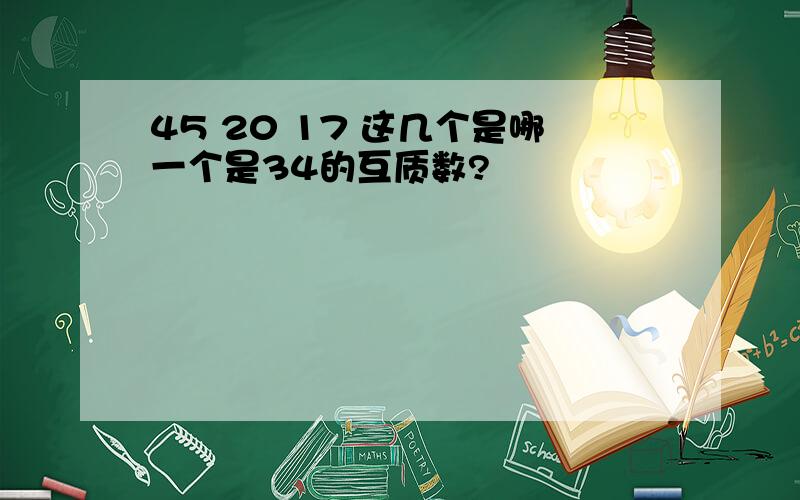 45 20 17 这几个是哪一个是34的互质数?