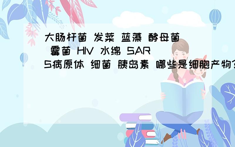 大肠杆菌 发菜 蓝藻 酵母菌 霉菌 HIV 水绵 SARS病原体 细菌 胰岛素 哪些是细胞产物?