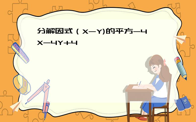 分解因式（X-Y)的平方-4X-4Y+4