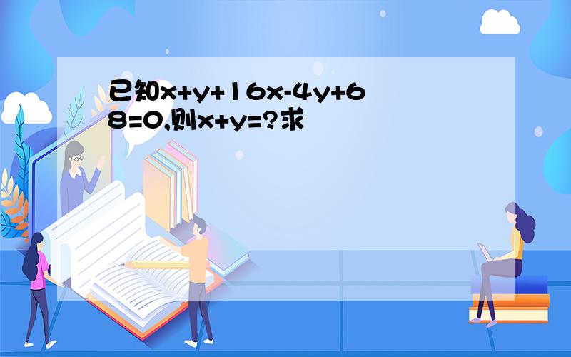 已知x+y+16x-4y+68=0,则x+y=?求