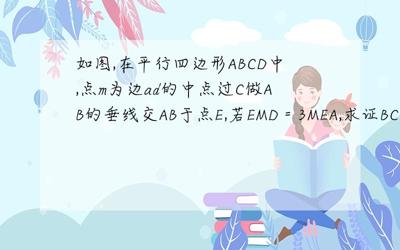 如图,在平行四边形ABCD中,点m为边ad的中点过C做AB的垂线交AB于点E,若EMD＝3MEA,求证BC＝2AD