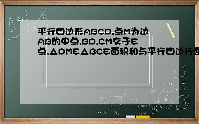 平行四边形ABCD,点M为边AB的中点,BD,CM交于E点,△DME△BCE面积和与平行四边行面积之比是多少?B上的中点