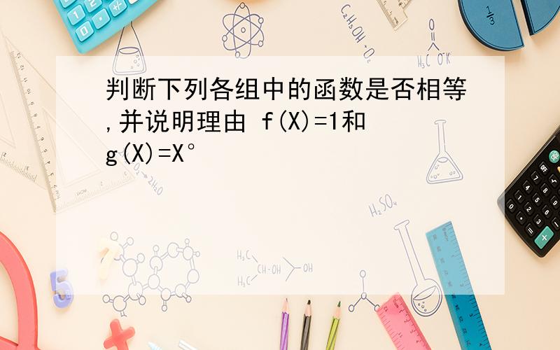 判断下列各组中的函数是否相等,并说明理由 f(X)=1和g(X)=X°