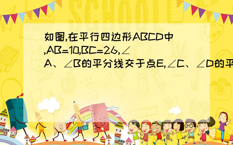 如图,在平行四边形ABCD中,AB=10,BC=26,∠A、∠B的平分线交于点E,∠C、∠D的平分线交于点F,则EF等于