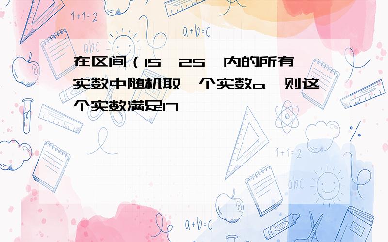 在区间（15,25】内的所有实数中随机取一个实数a,则这个实数满足17