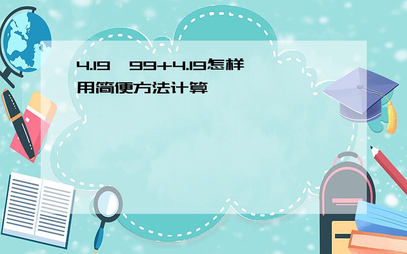 4.19*99+4.19怎样用简便方法计算